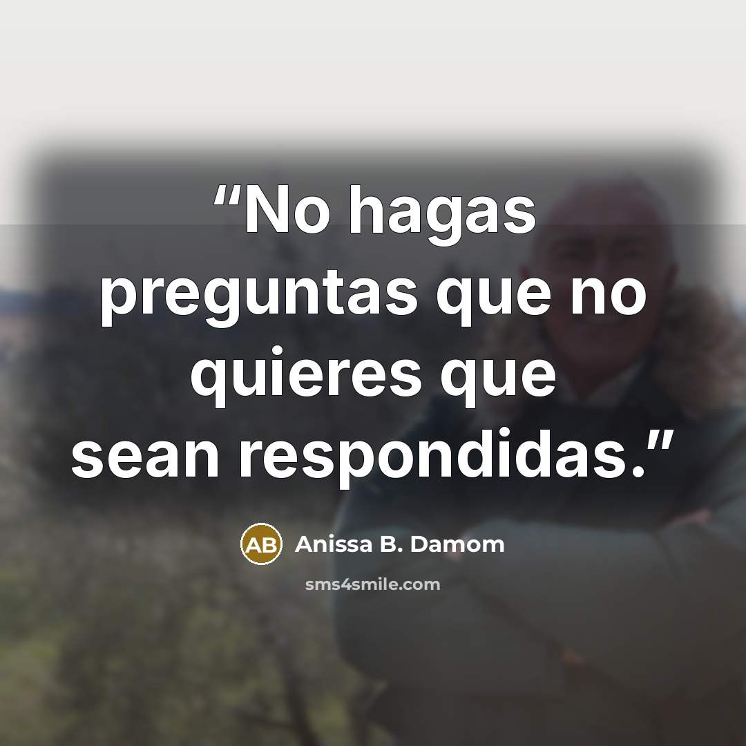 “No hagas preguntas que no quieres que sean respondidas.” quote by Anissa B. Damom