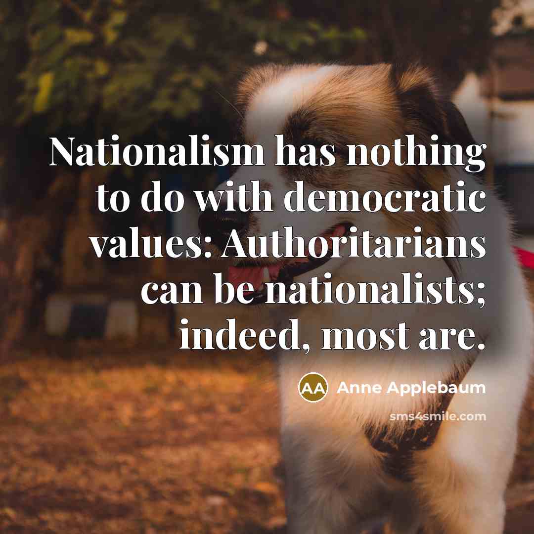 “Nationalism has nothing to do with democratic values: Authoritarians can…” quote by Anne Applebaum