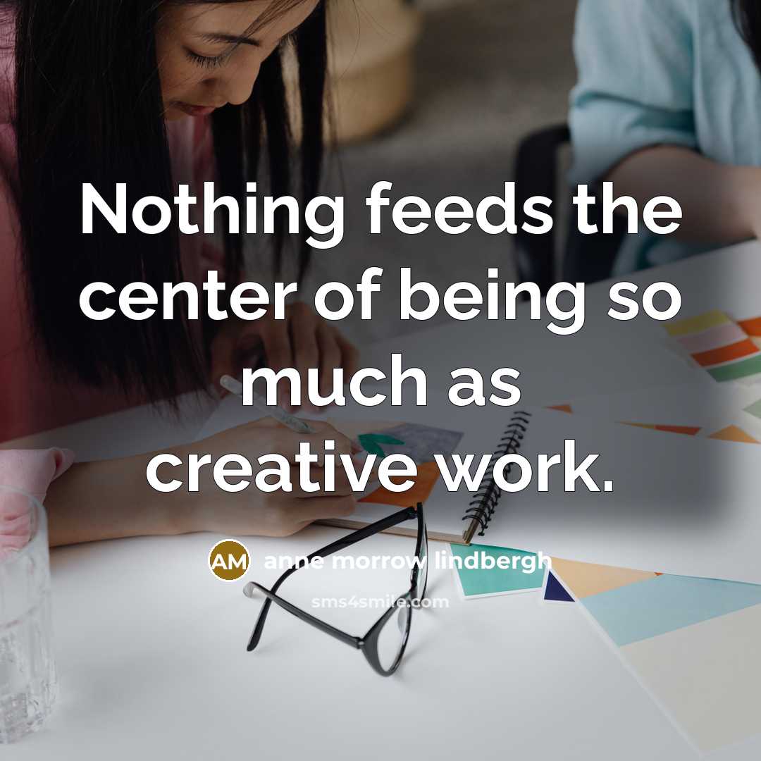 “Nothing feeds the center of being so much as creative…” quote by Anne Morrow Lindbergh