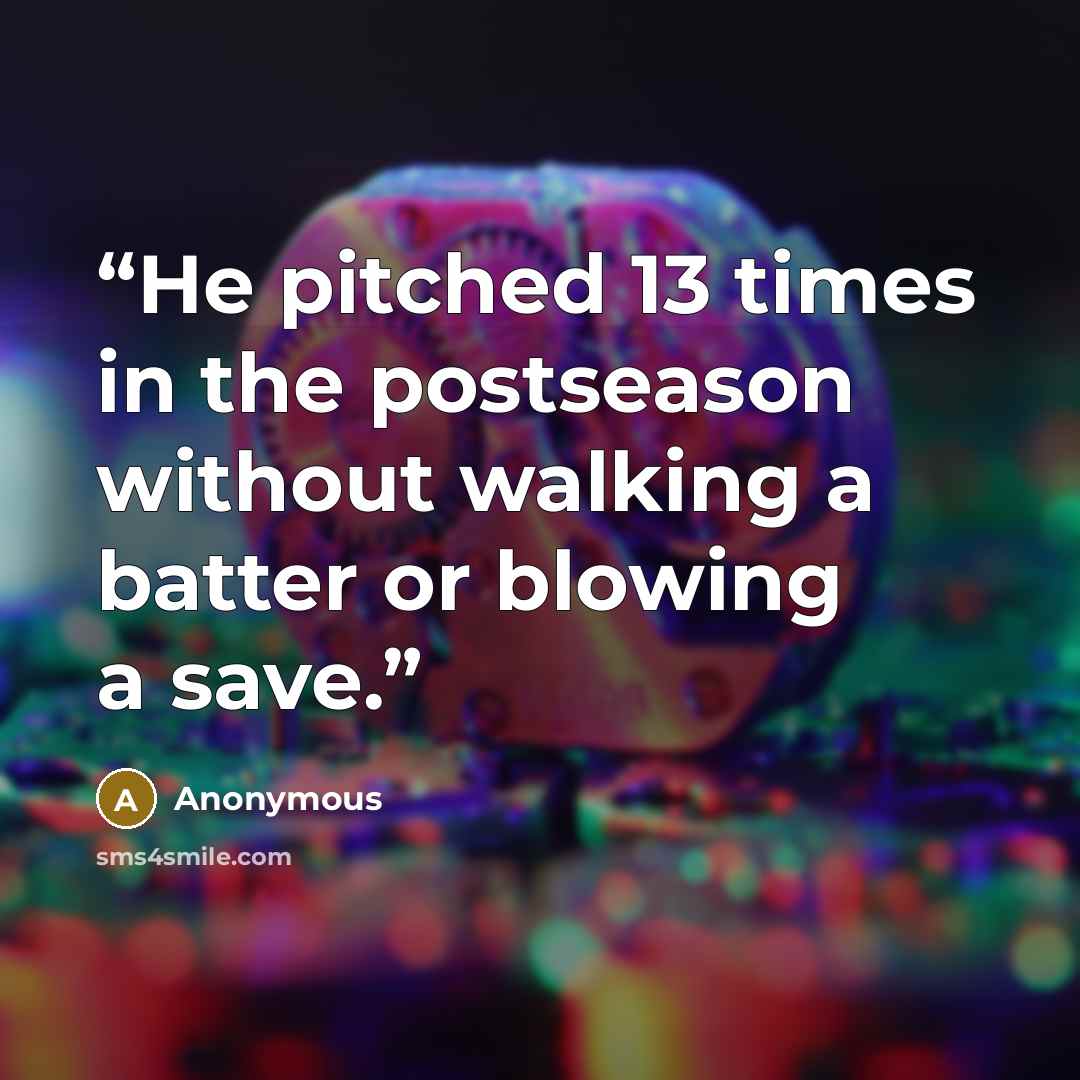 “He pitched 13 times in the postseason without walking a batter or blowing a save.” quote by Anonymous