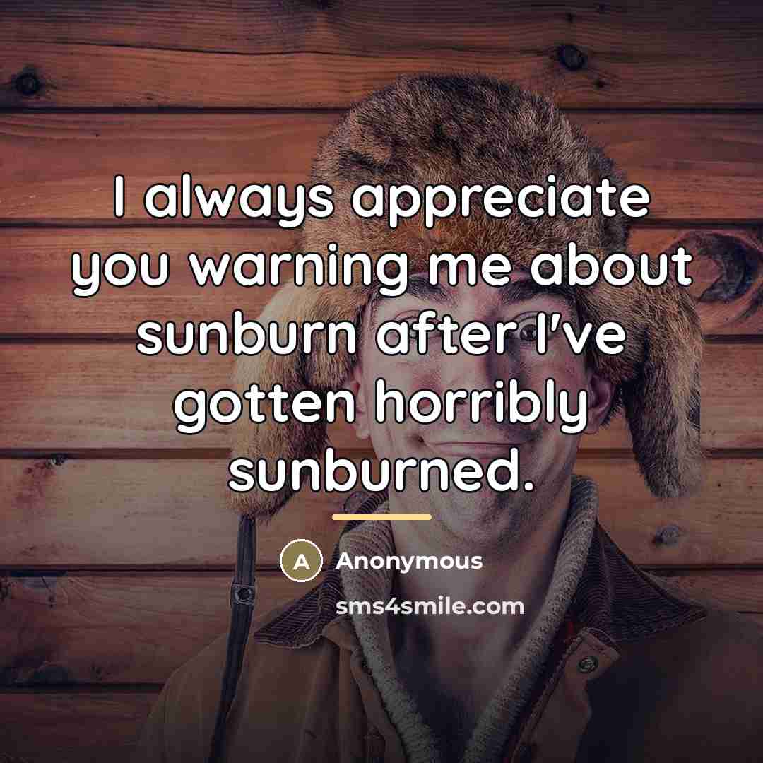 “I always appreciate you warning me about sunburn after I've…” quote by Anonymous