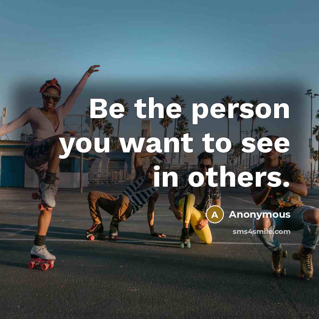 “Be the person you want to see in others.…” quote by Anonymous