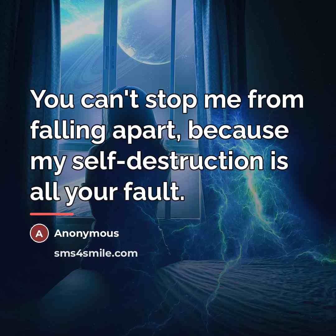 “You can't stop me from falling apart, because my self-destruction…” quote by Anonymous