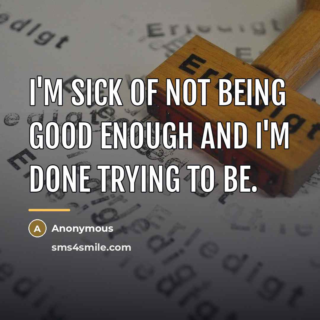 “I'm sick of not being good enough and I'm done…” quote by Anonymous