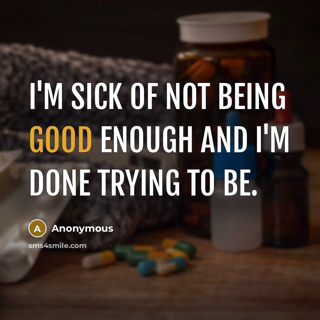 “I'm sick of not being good enough and I'm done trying to be.” quote by Anonymous