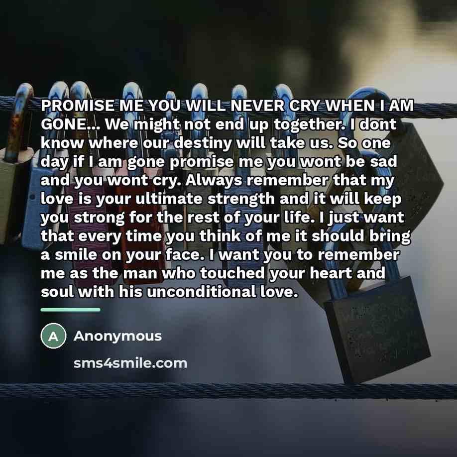 “PROMISE ME YOU WILL NEVER CRY WHEN I AM GONE...…” quote by Anonymous