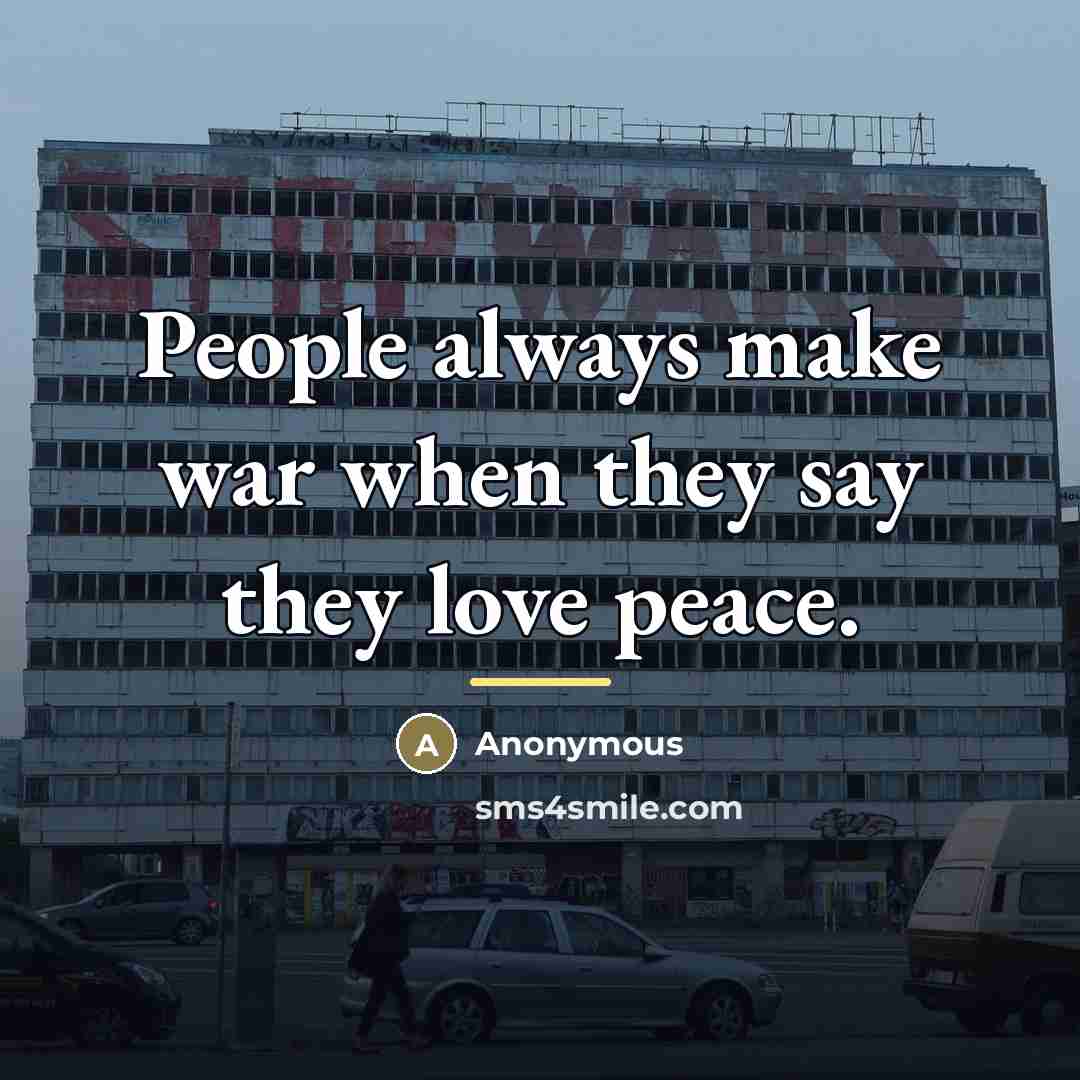 “People always make war when they say they love peace.…” quote by Anonymous