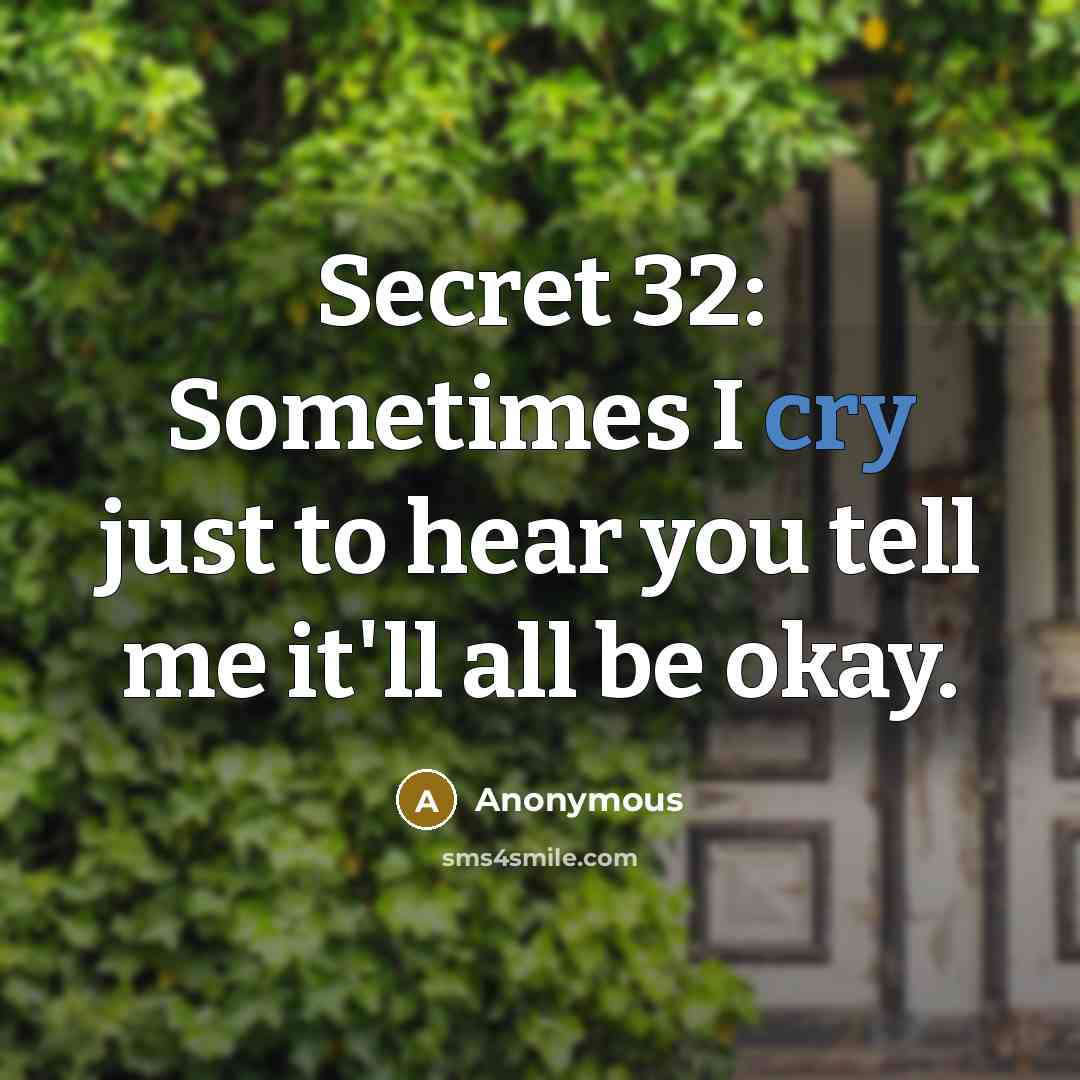 “Secret 32: Sometimes I cry just to hear you tell me it'll all be okay.” quote by Anonymous
