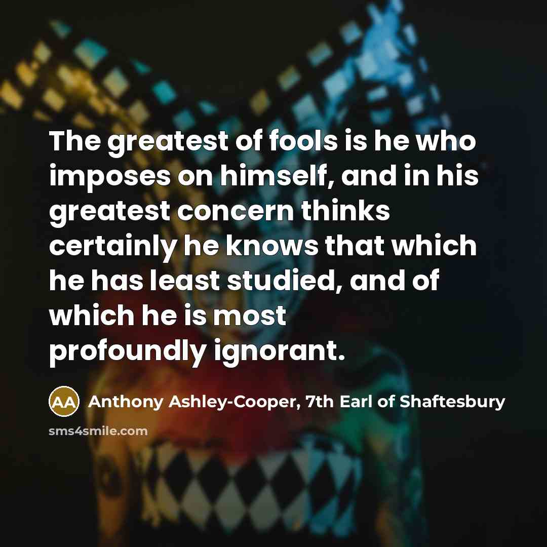 “The greatest of fools is he who imposes on himself,…” quote by Anthony Ashley-Cooper, 7th Earl of Shaftesbury