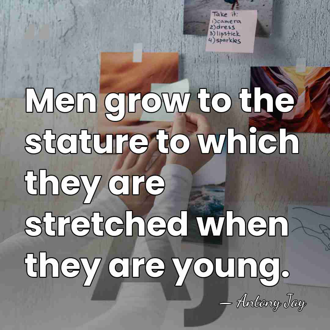 Men grow to the stature to which they are stretched when they&hellip; - Antony Jay