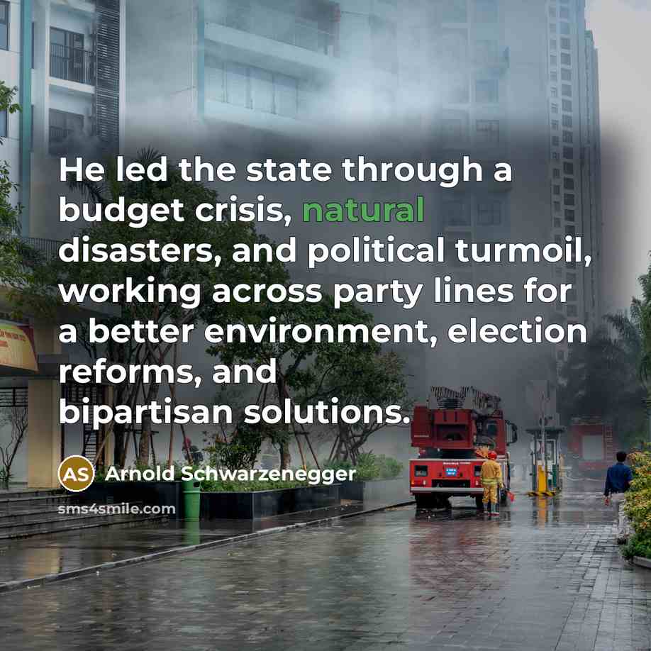 “He led the state through a budget crisis, natural disasters,…” quote by Arnold Schwarzenegger