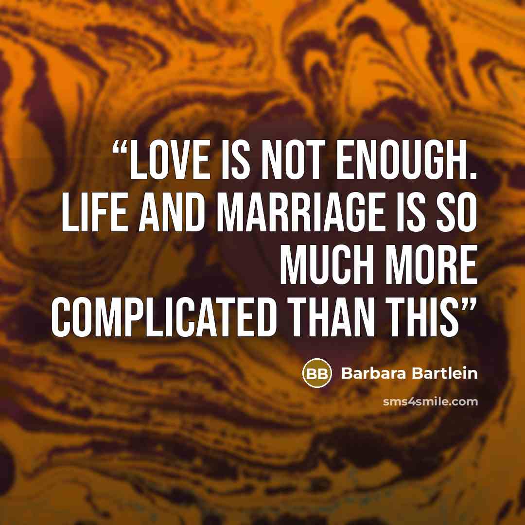 “Love is not enough. Life and marriage is so much more complicated than this” quote by Barbara Bartlein