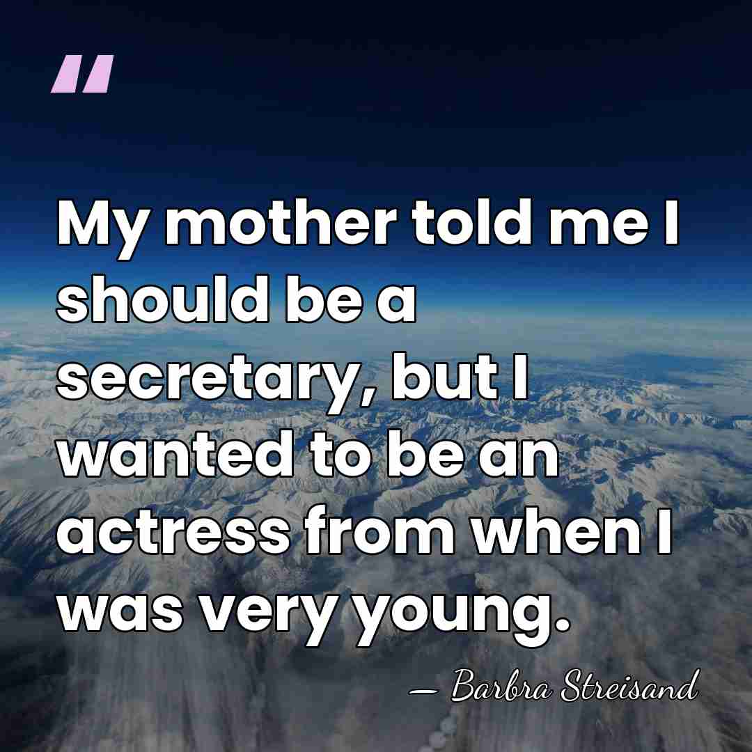 My mother told me I should be a secretary, but I wanted&hellip; - Barbra Streisand