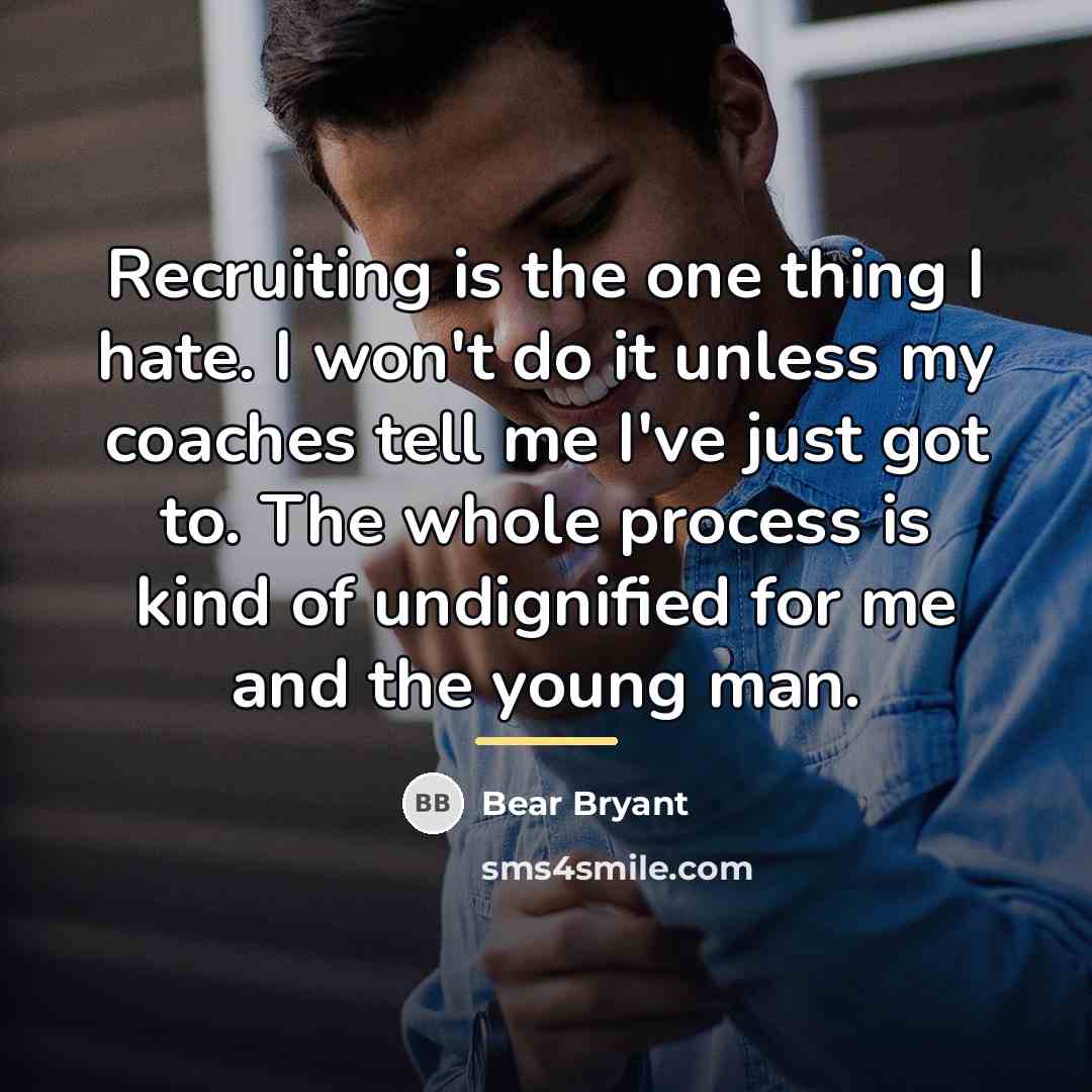 “Recruiting is the one thing I hate. I won't do…” quote by Bear Bryant