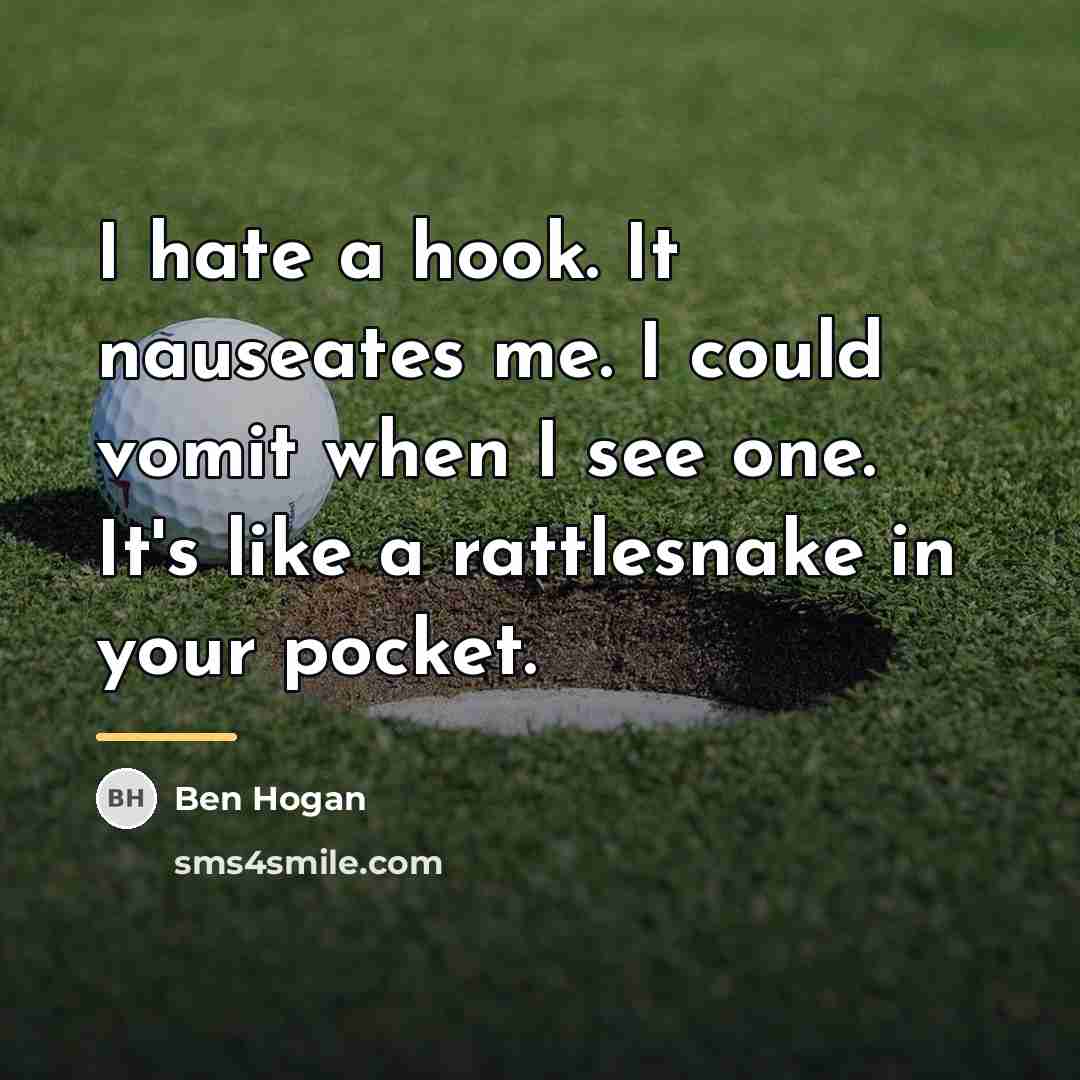 “I hate a hook. It nauseates me. I could vomit…” quote by Ben Hogan
