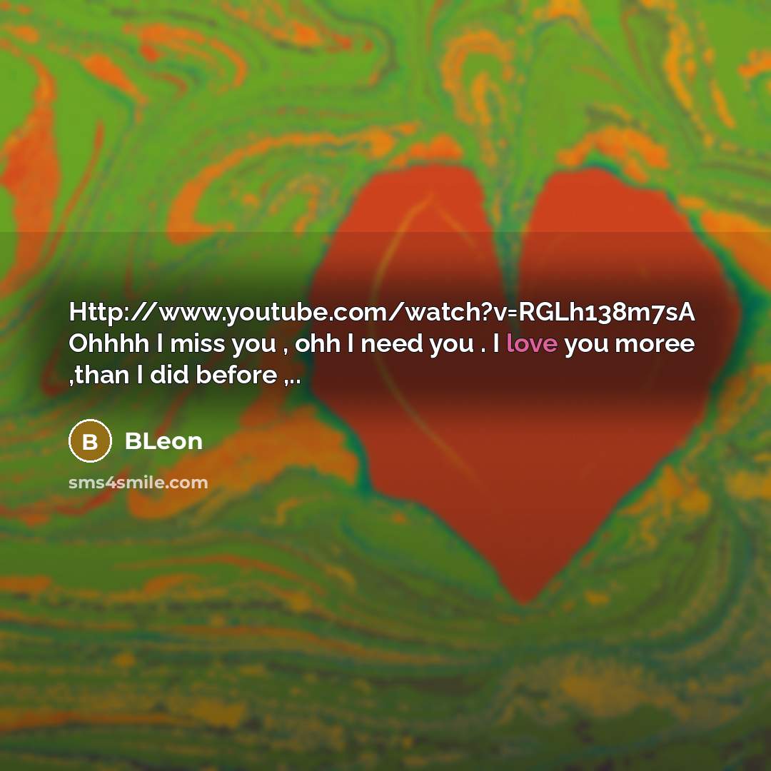 “Http://www.youtube.com/watch?v=RGLh138m7sA Ohhhh I miss you , ohh I need you…” quote by BLeon