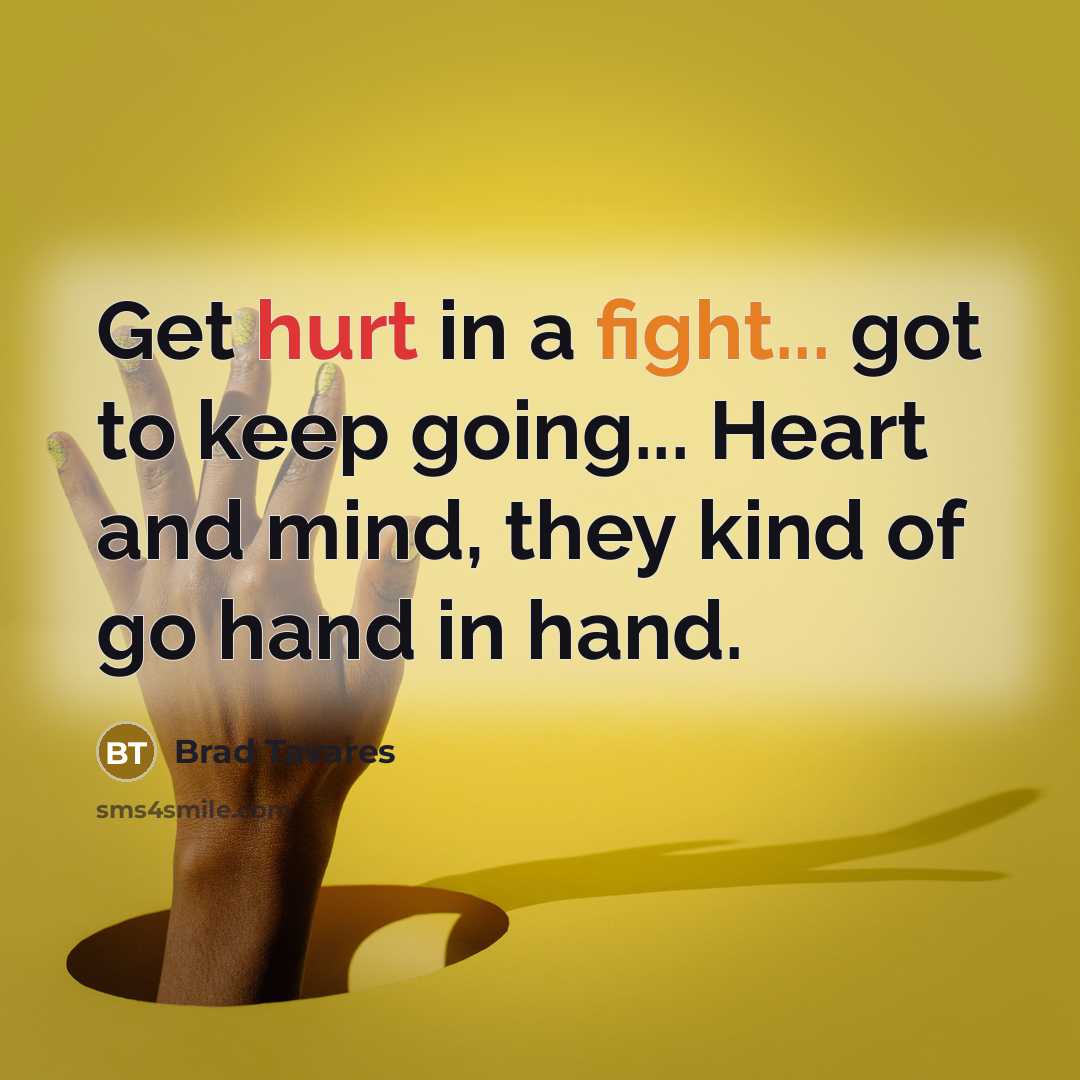 “Get hurt in a fight... got to keep going... Heart and mind, they kind of go hand in hand.” quote by Brad Tavares