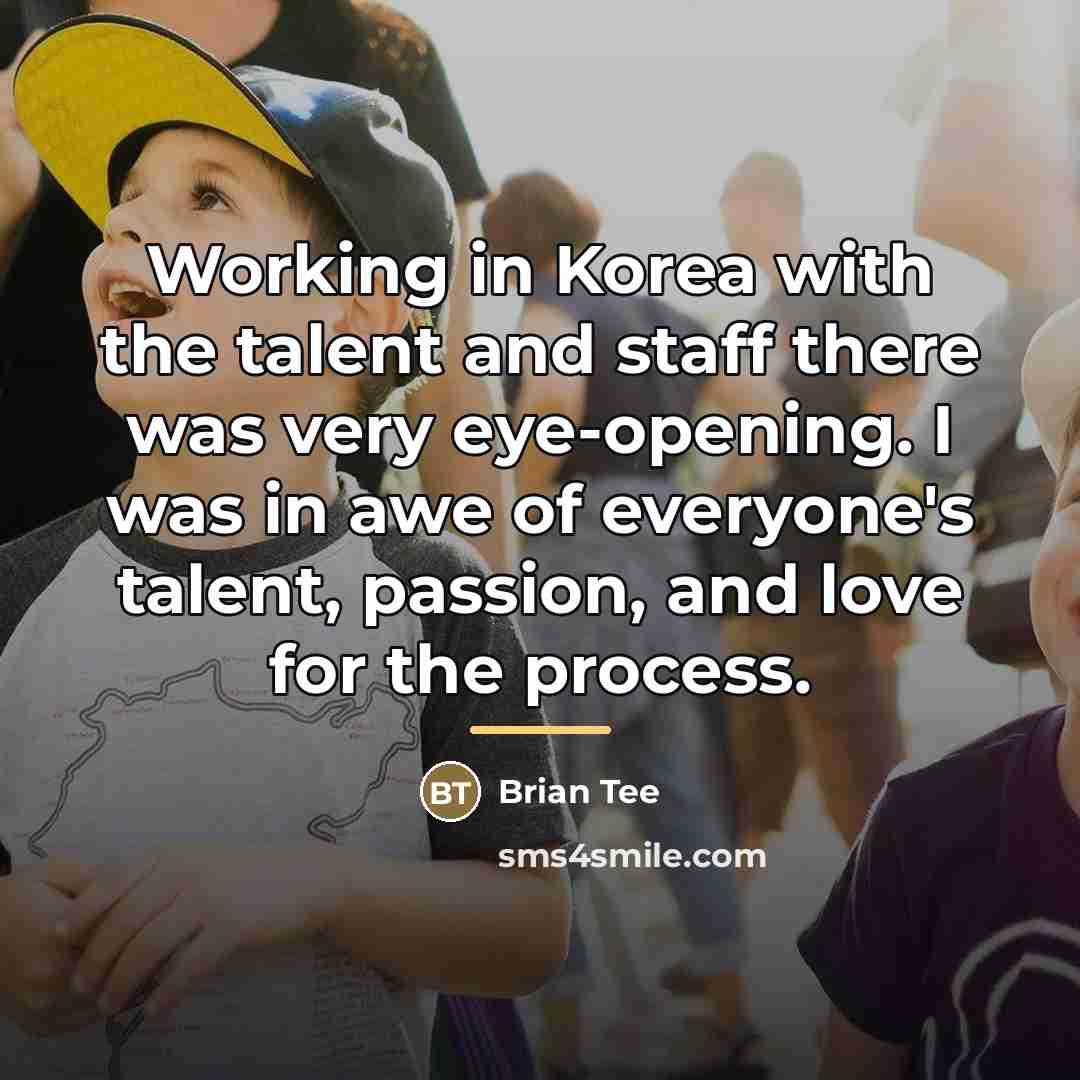 “Working in Korea with the talent and staff there was…” quote by Brian Tee