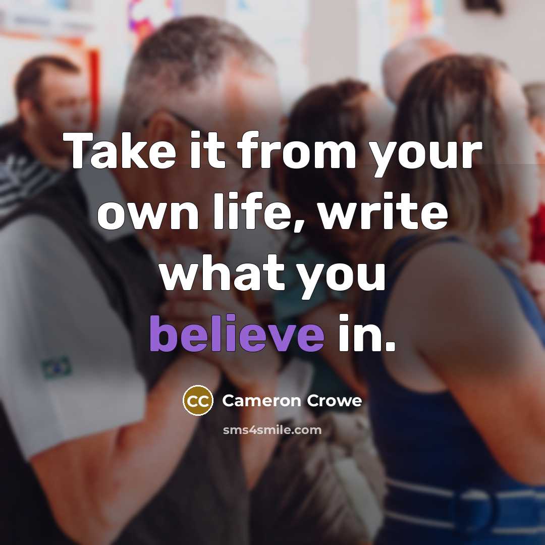 “Take it from your own life, write what you believe…” quote by Cameron Crowe