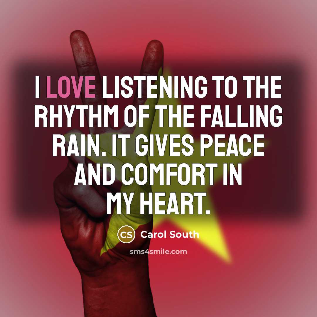 “I love listening to the rhythm of the falling rain. It gives peace and comfort in my heart.” quote by Carol South