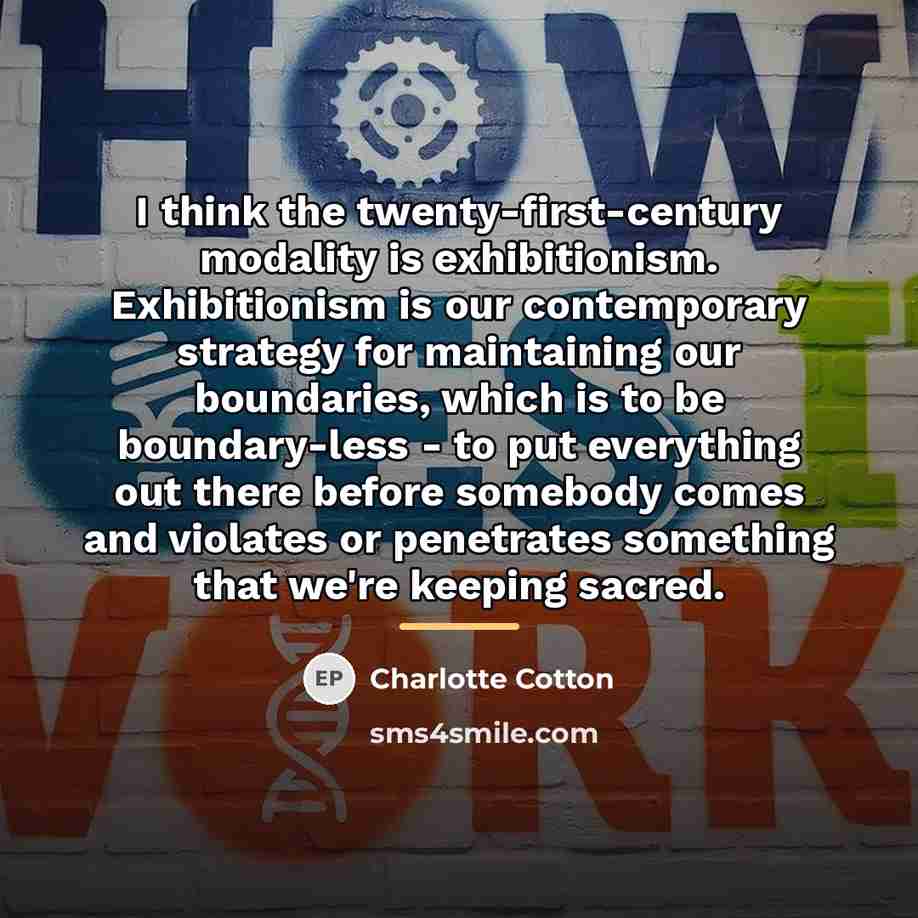 “I think the twenty-first-century modality is exhibitionism. Exhibitionism is our…” quote by Charlotte Cotton