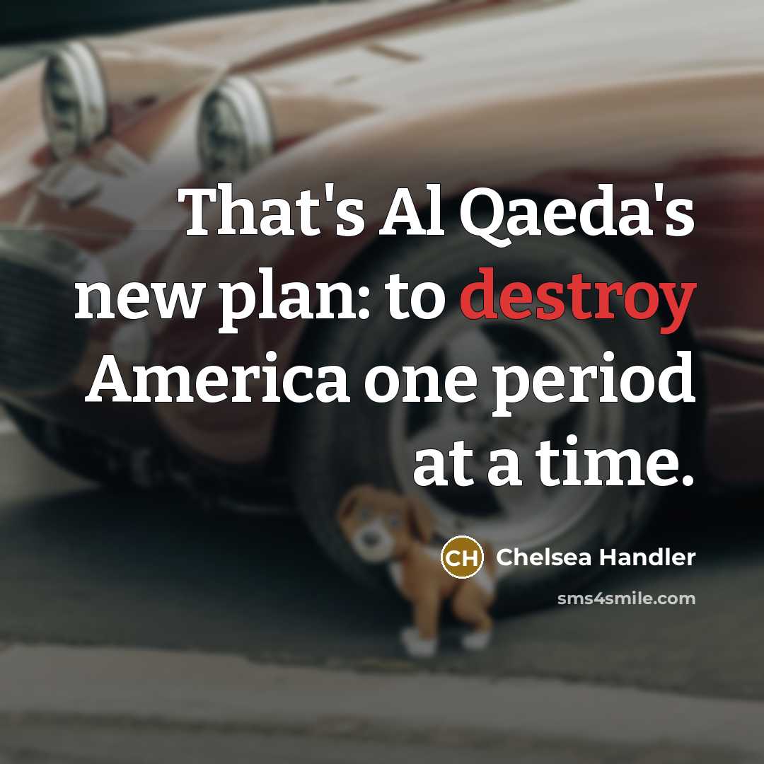 “That's Al Qaeda's new plan: to destroy America one period…” quote by Chelsea Handler