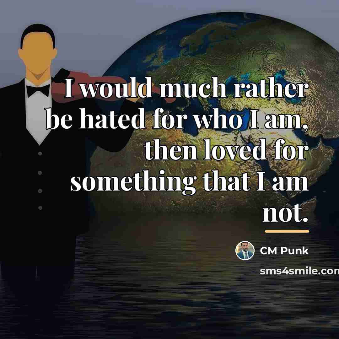 “I would much rather be hated for who I am,…” quote by CM Punk