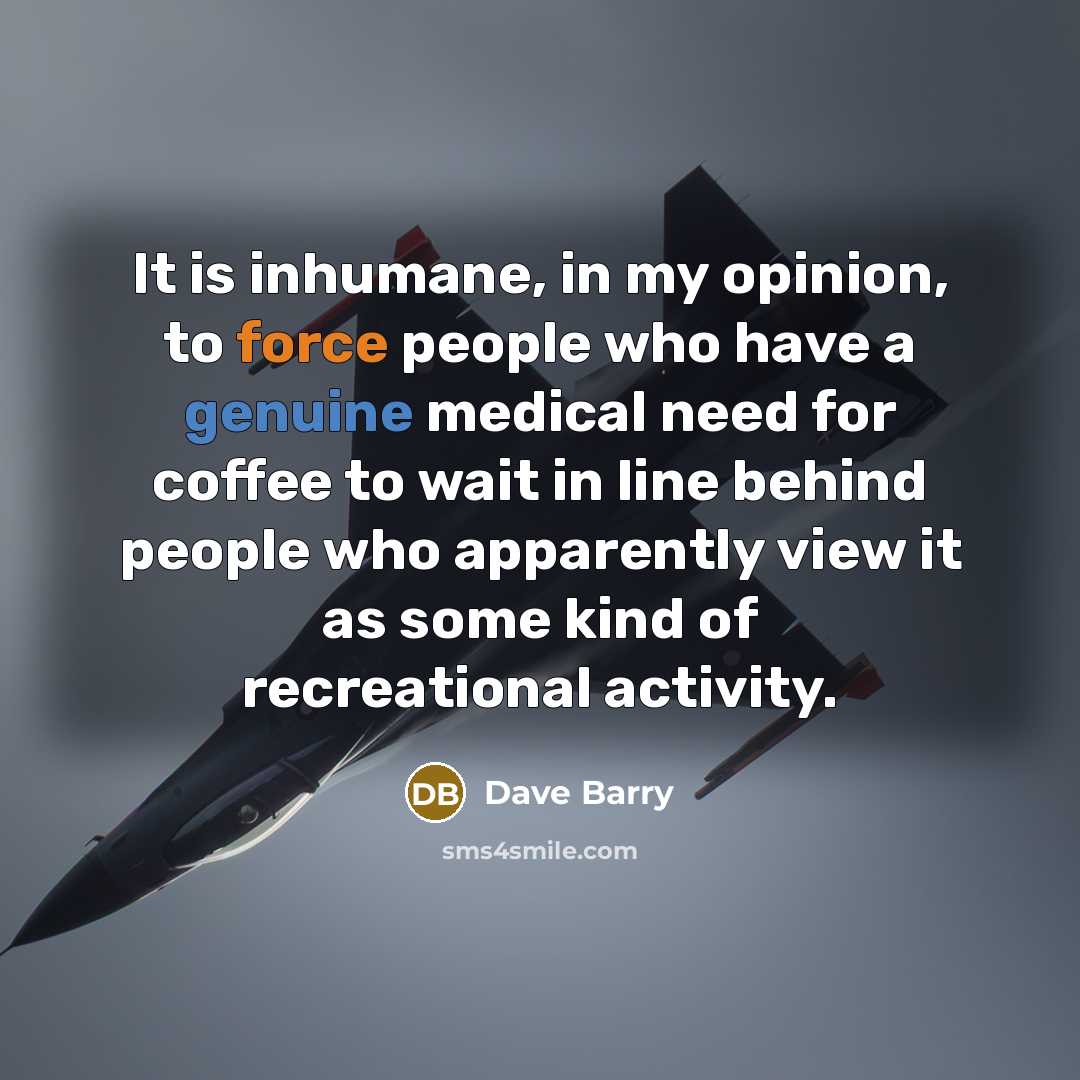 “It is inhumane, in my opinion, to force people who…” quote by Dave Barry