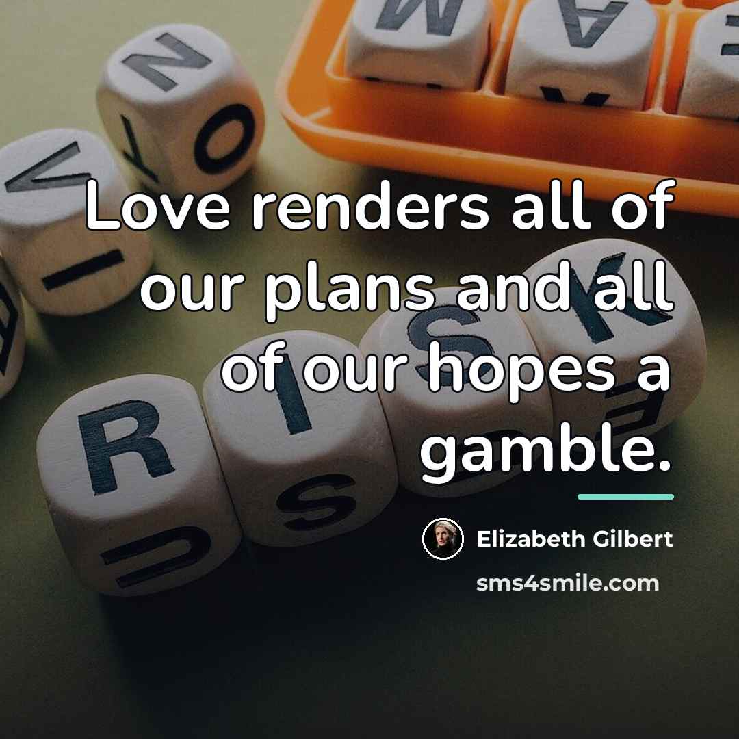 “Love renders all of our plans and all of our…” quote by Elizabeth Gilbert