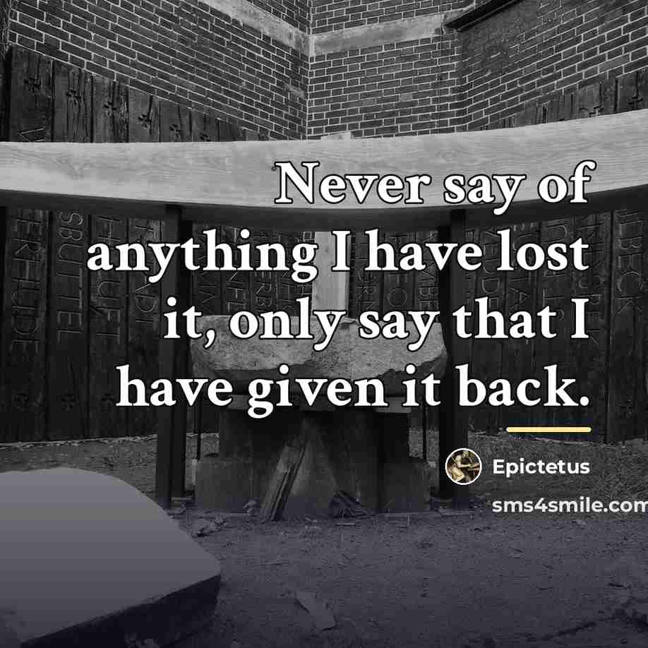 “Never say of anything I have lost it, only say…” quote by Epictetus