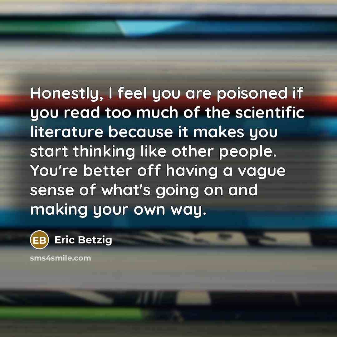 “Honestly, I feel you are poisoned if you read too…” quote by Eric Betzig