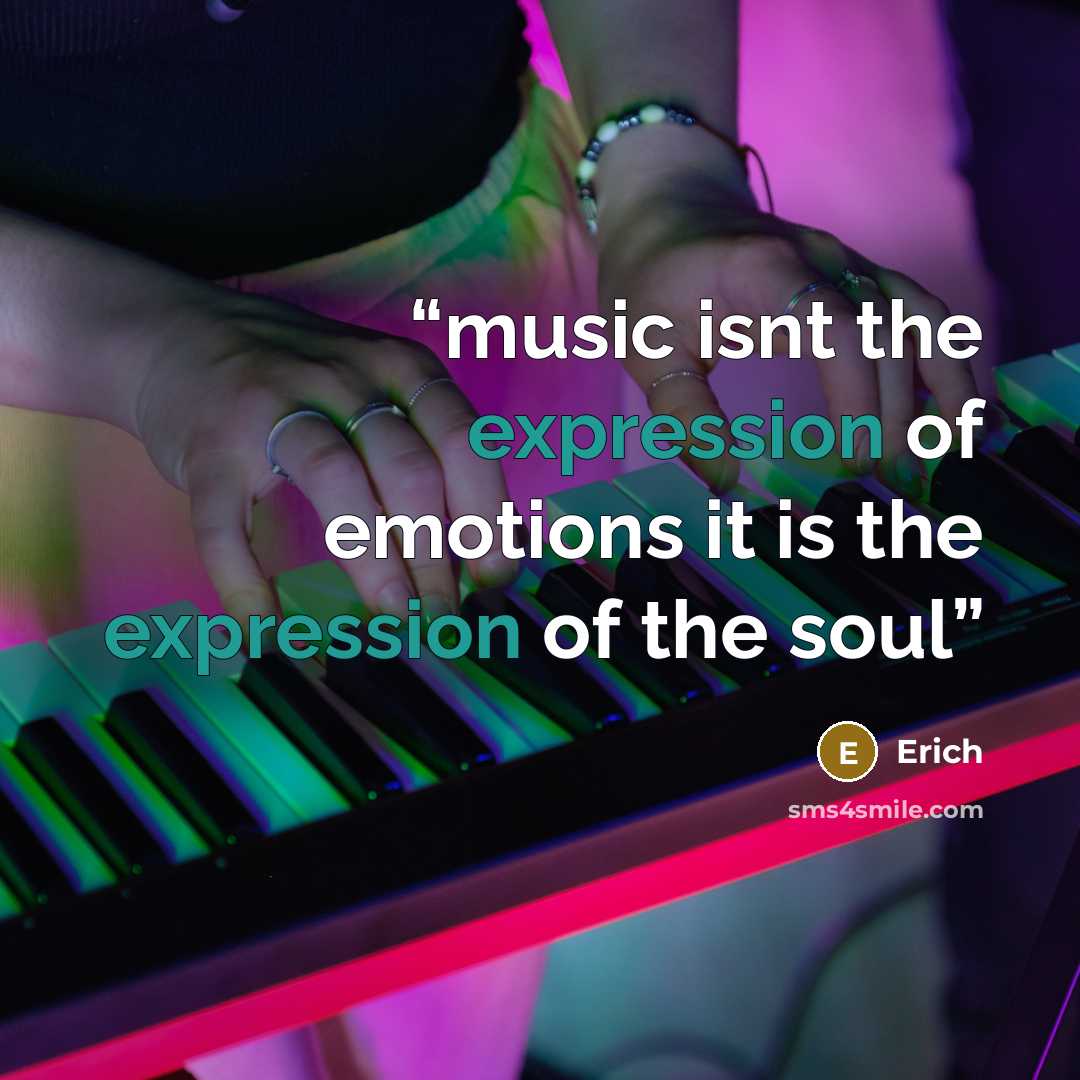 “music isnt the expression of emotions it is the expression of the soul” quote by Erich