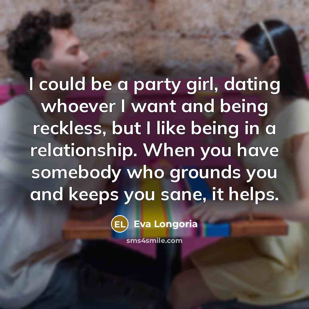 “I could be a party girl, dating whoever I want…” quote by Eva Longoria