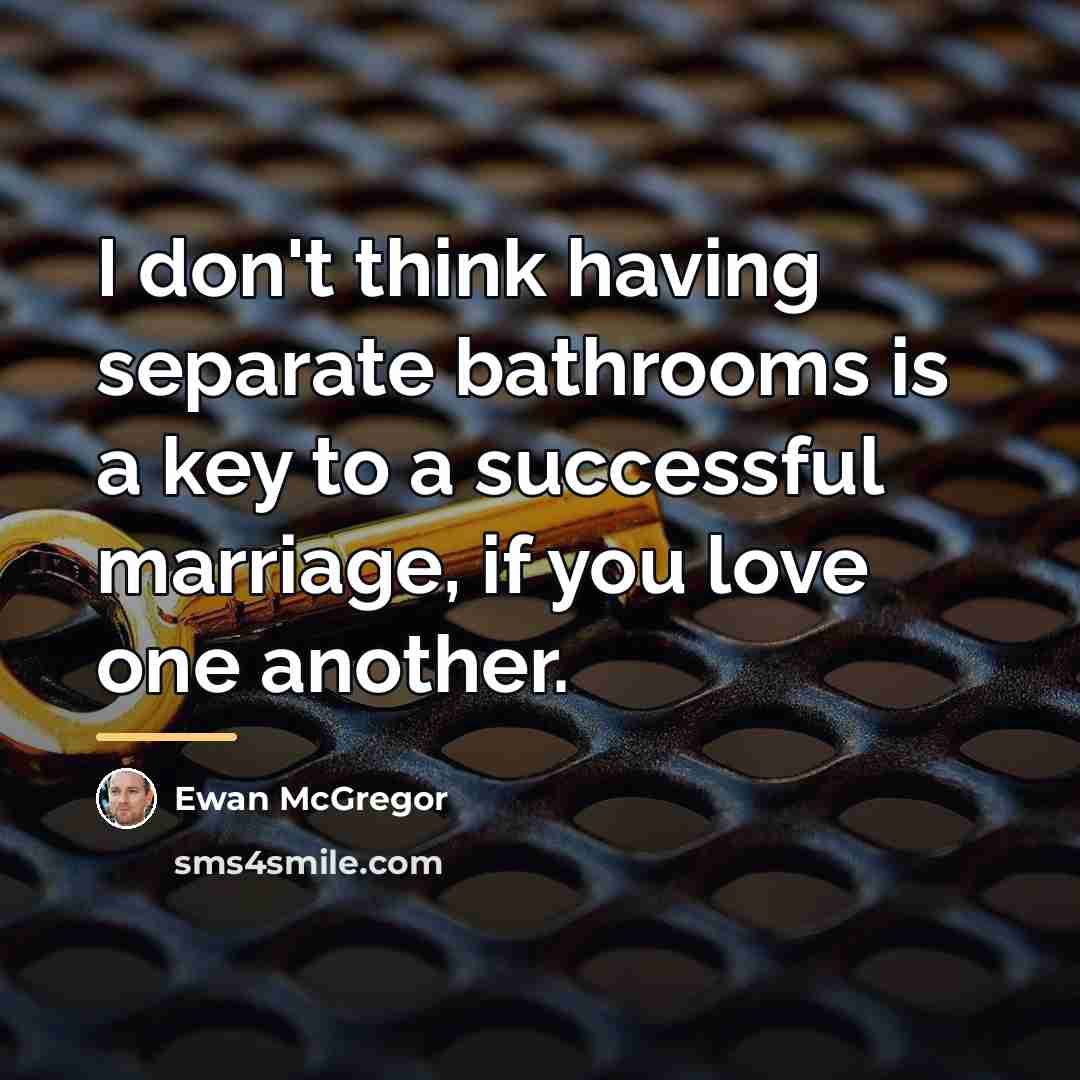 “I don't think having separate bathrooms is a key to…” quote by Ewan McGregor