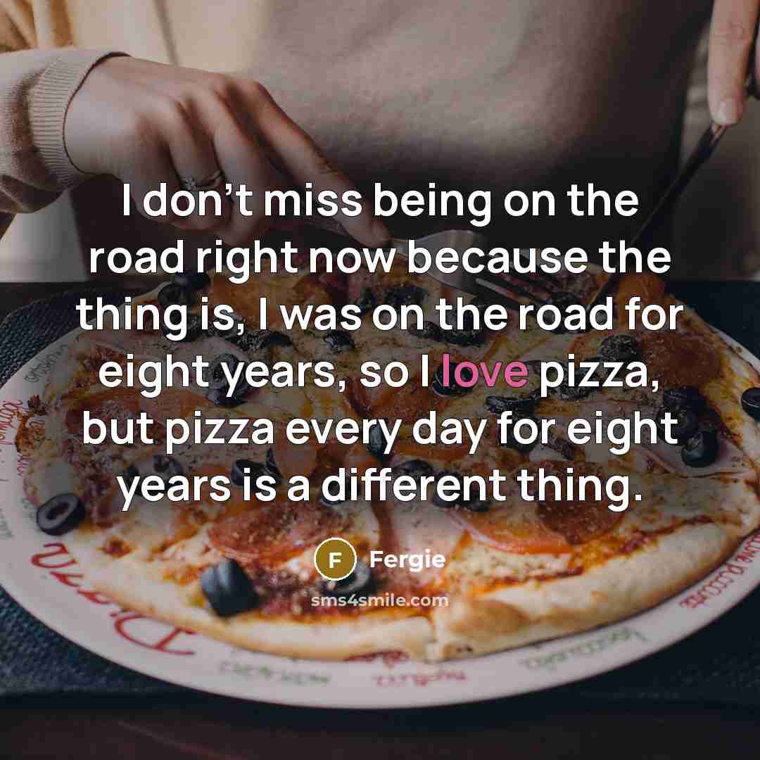 “I don't miss being on the road right now because…” quote by Fergie