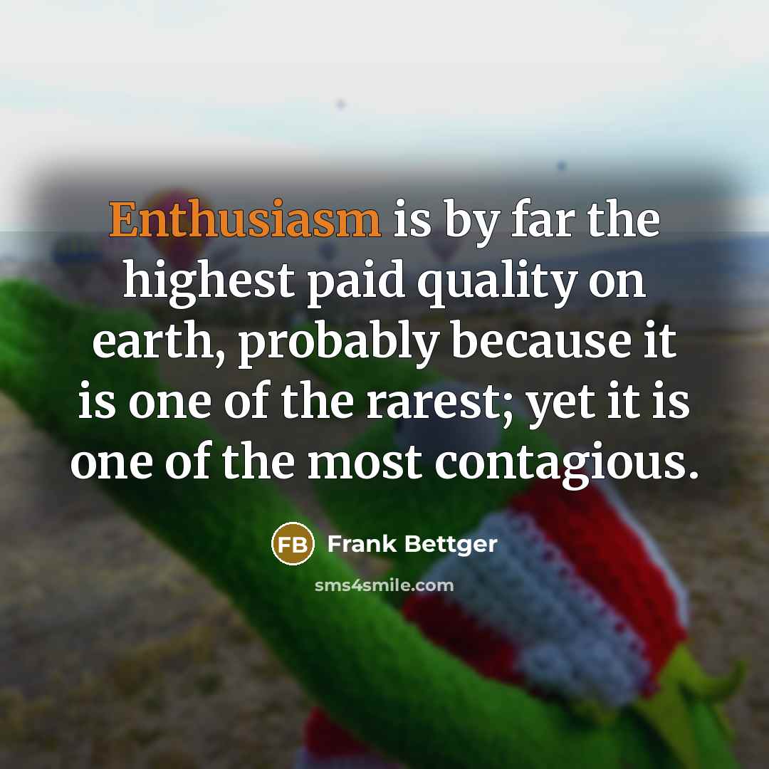 “Enthusiasm is by far the highest paid quality on earth,…” quote by Frank Bettger
