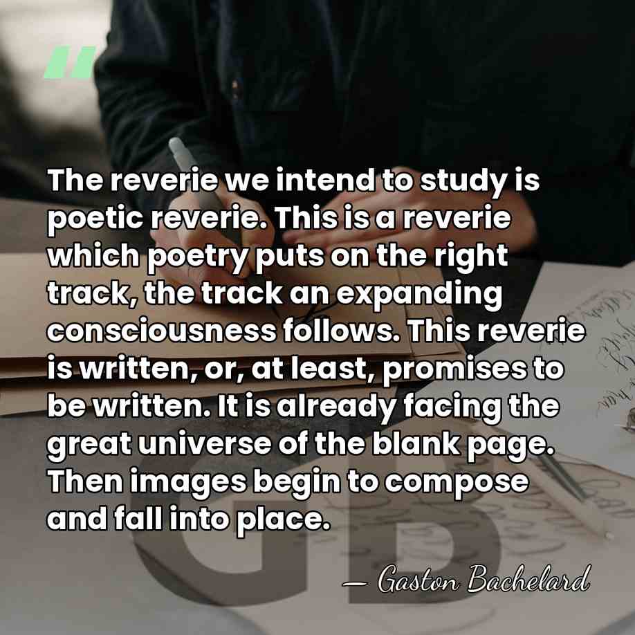 The reverie we intend to study is poetic reverie. This is a&hellip; - Gaston Bachelard