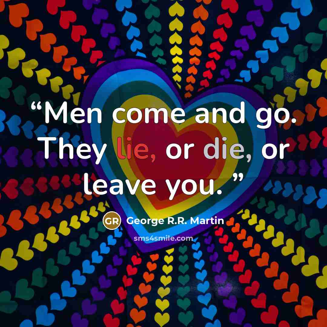 “Men come and go. They lie, or die, or leave you.” quote by George R.R. Martin