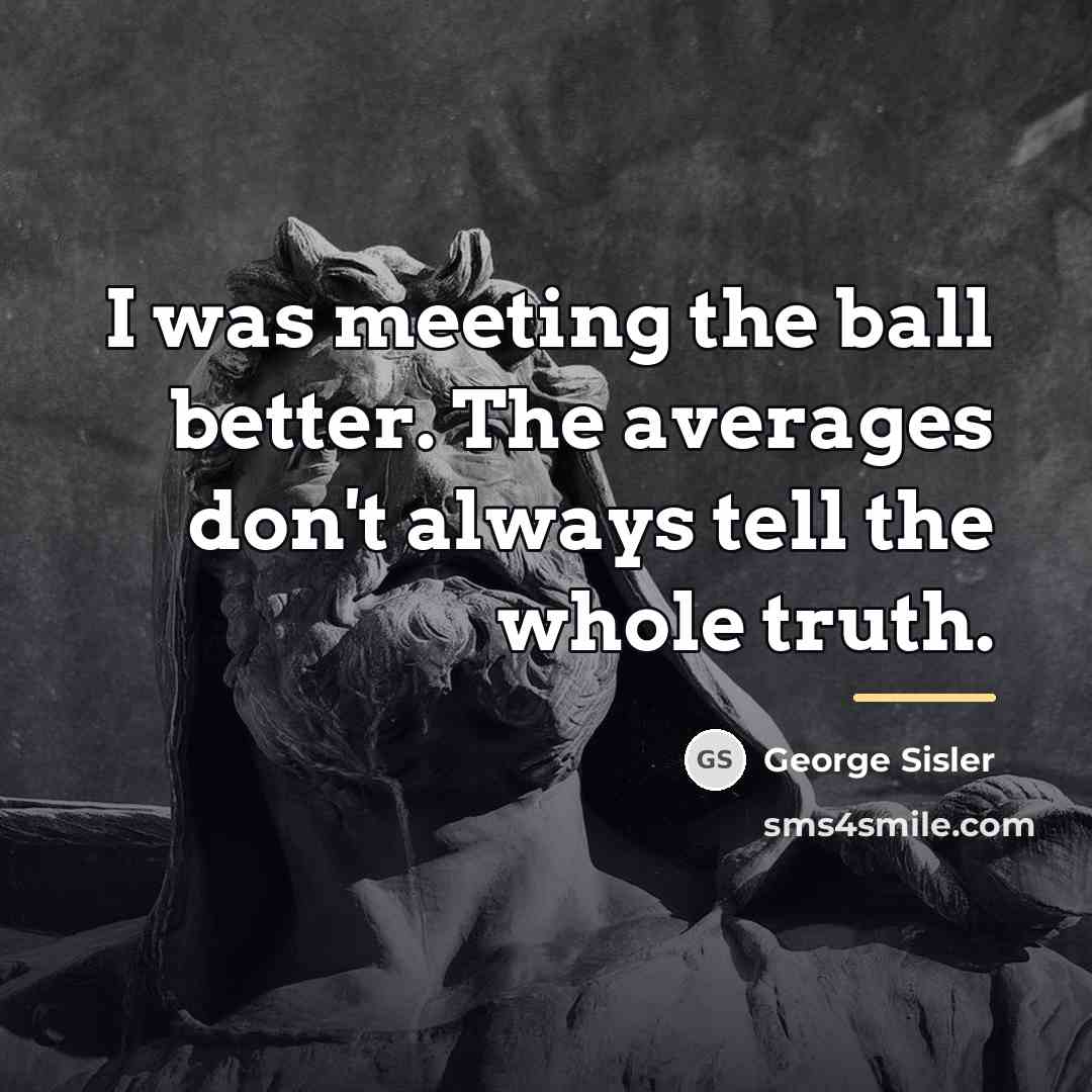 “I was meeting the ball better. The averages don't always…” quote by George Sisler