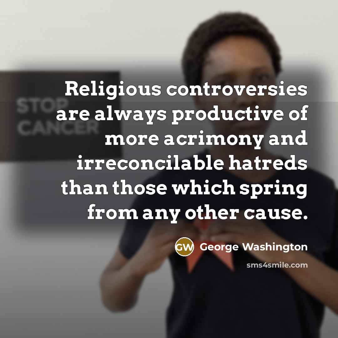 “Religious controversies are always productive of more acrimony and irreconcilable…” quote by George Washington