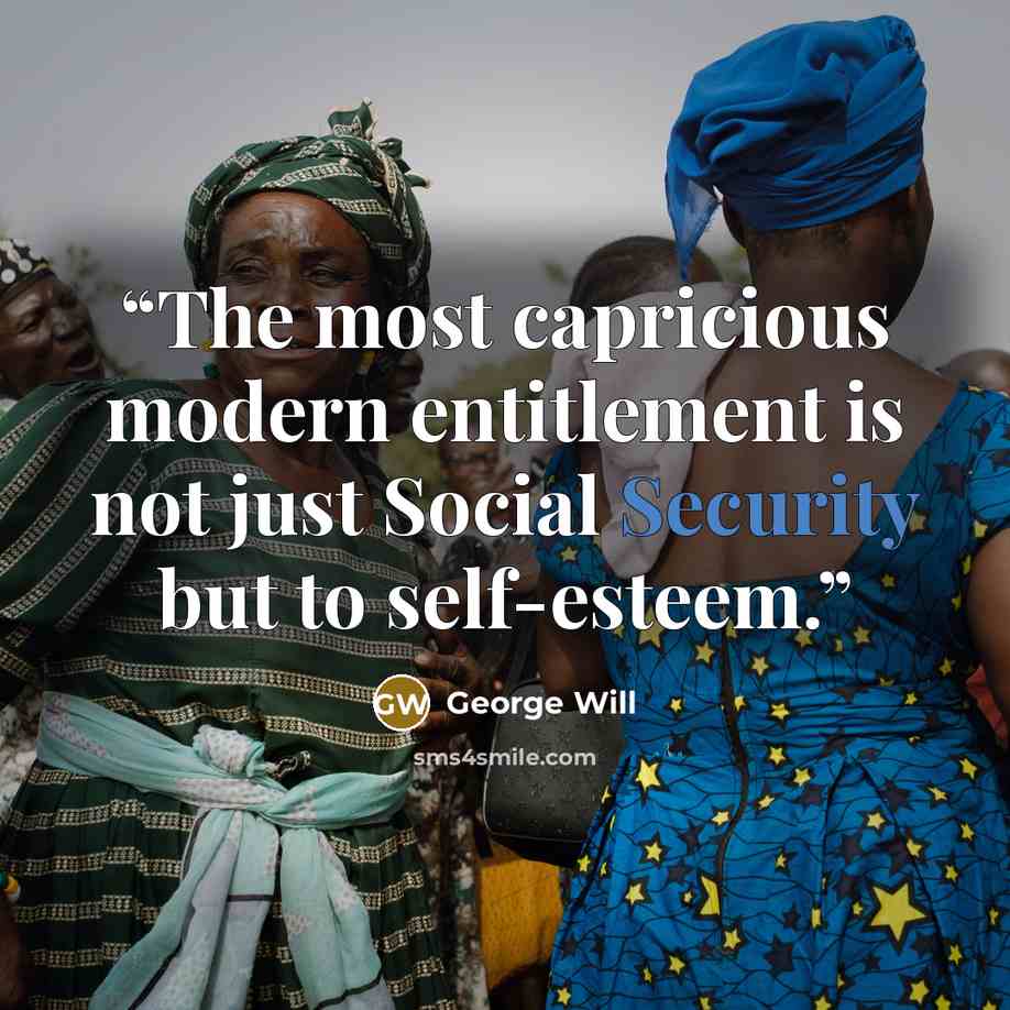 “The most capricious modern entitlement is not just Social Security but to self-esteem.” quote by George will