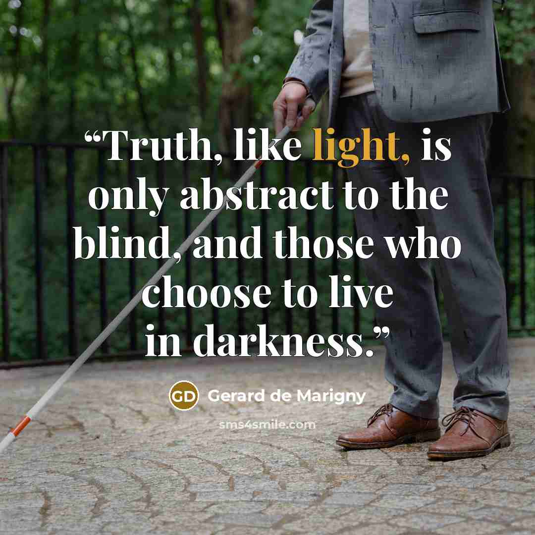 “Truth, like light, is only abstract to the blind, and those who choose to live in darkness.” quote by Gerard de Marigny