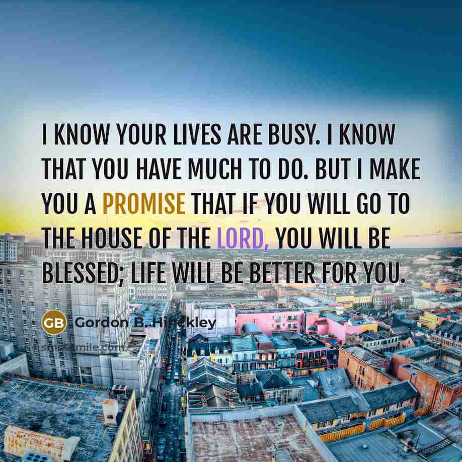 “I know your lives are busy. I know that you…” quote by Gordon B. Hinckley