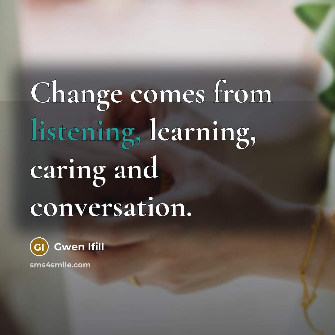 “Change comes from listening, learning, caring and conversation.…” quote by Gwen Ifill