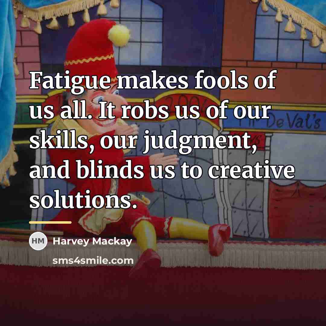 “Fatigue makes fools of us all. It robs us of…” quote by Harvey Mackay