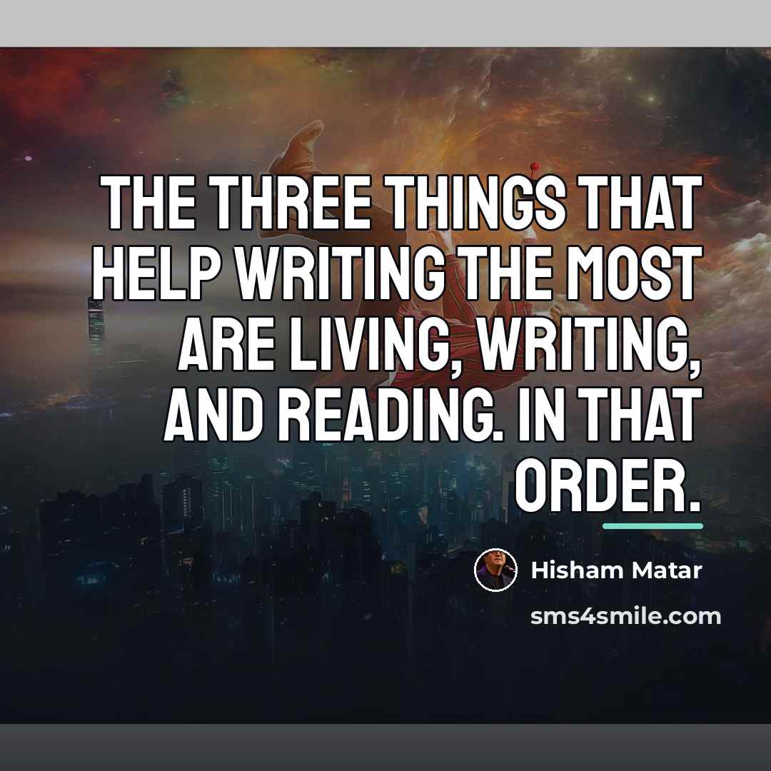 “The three things that help writing the most are living,…” quote by Hisham Matar