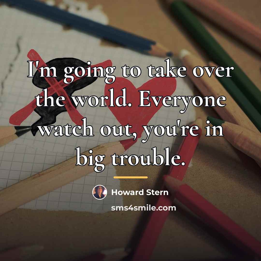 “I'm going to take over the world. Everyone watch out,…” quote by Howard Stern