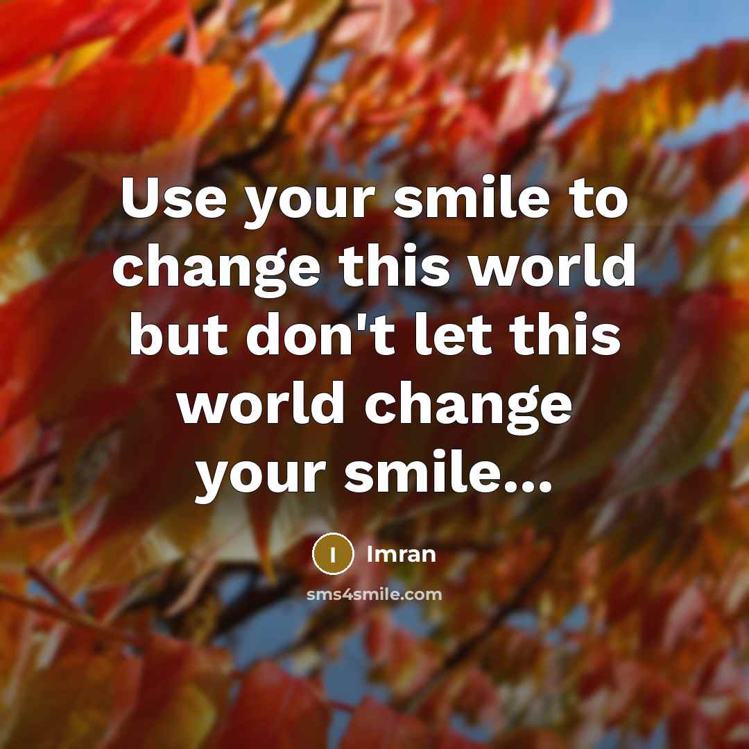 “Use your smile to change this world but don't let this world change your smile...” quote by Imran