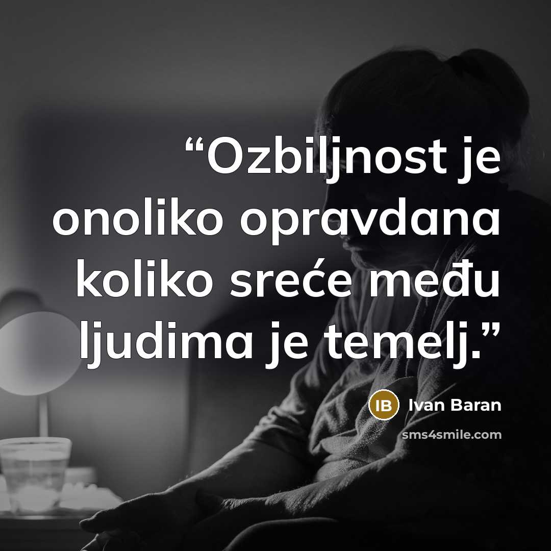 “Ozbiljnost je onoliko opravdana koliko sreće među ljudima je temelj.” quote by Ivan Baran