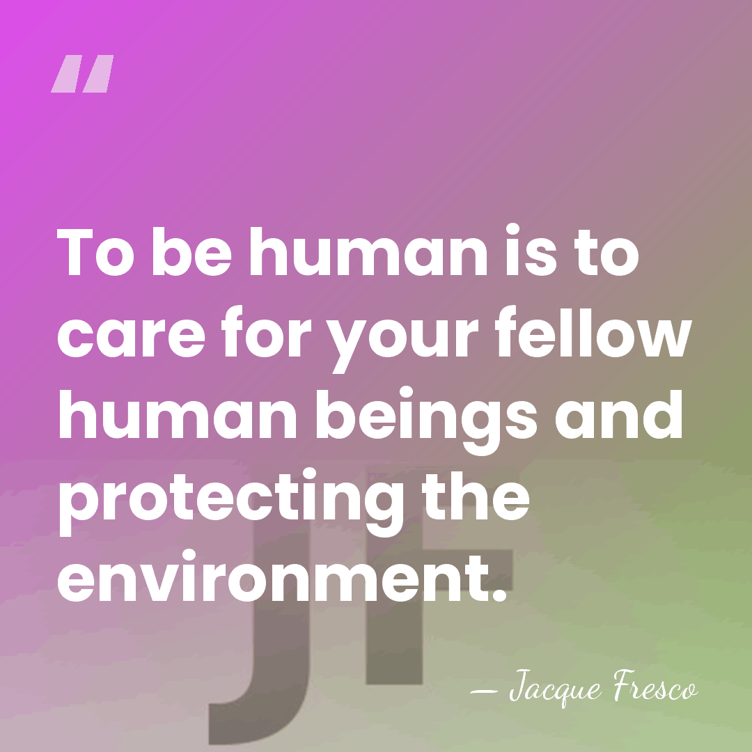 To be human is to care for your fellow human beings and&hellip; - Jacque Fresco